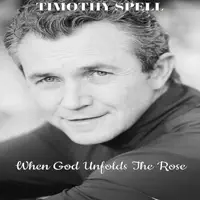 When God Unfolds the Rose — Timothy Spell