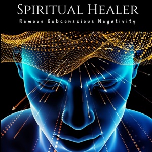 Spiritual Healer: Remove Subconscious Negativity