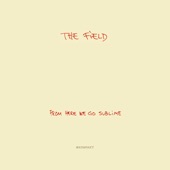 The Field - From Here We Go Sublime