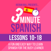 3 Minute Spanish: Lessons 10-18 - Kieran Ball