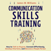 Communication Skills Training: How to Talk to Anyone, Connect Effortlessly, Develop Charisma, and Become a People Person (Practical Emotional Intelligence, Book 8) (Unabridged) - James W. Williams
