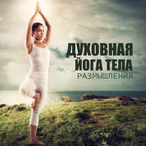 Духовная йога тела: размышления, концентрация, медитация, расслабляющая музыка