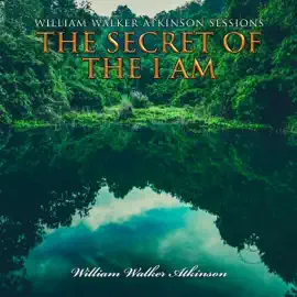 William Walker Atkinson Sessions: The Secret of The I AM (Unabridged)