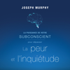 La puissance de votre subconscient pour dépasser la peur et l'inquiétude - Joseph Murphy