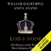 Koh-i-Noor: The History of the World's Most Infamous Diamond (Unabridged) - Anita Anand & William Dalrymple