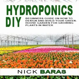 Hydroponics DIY: Beginners Guide on How to Design and Build Your Greenhouse Garden for Growing Plants in Water (Unabridged)