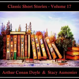 Classic Short Stories - Volume 17: Hear Literature Come Alive In An Hour With These Classic Short Story Collections