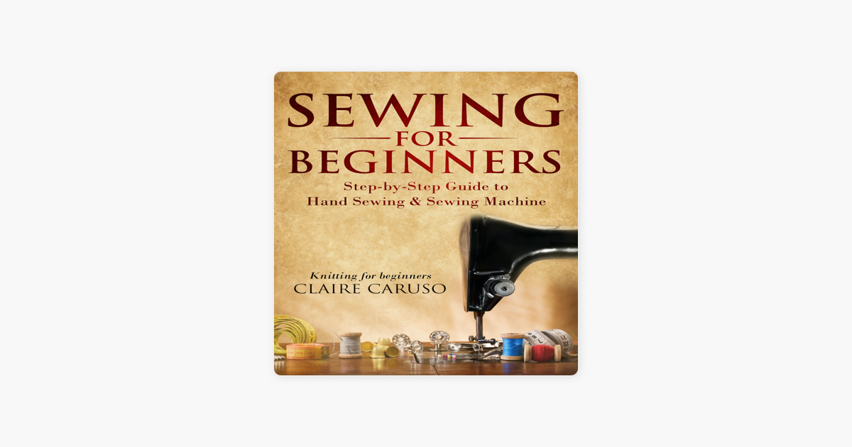 Sewing for Beginners: Step-by-Step Guide to Hand Sewing & Sewing Machine  (Knitting for Beginners) by Claire Caruso, Amy Saxton, 2940172878633, Audiobook (Digital)