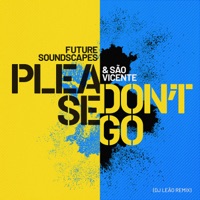 Please Don't Go (DJ Leao Remix) - Single - Future Soundscapes & Sao Vicente
