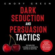 Dark Seduction and Persuasion Tactics: The Simplified Playbook of Charismatic Masters of Deception. Leveraging IQ, Influence, and Irresistible Charm in the Art of Covert Persuasion and Mind Games (Unabridged)
