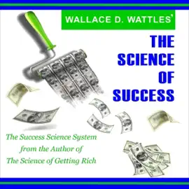 Wallace D. Wattles’ The Science of Success: The Success Science System from the Best-Selling Author of The Science of Getting Rich (Unabridged)