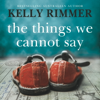 The Things We Cannot Say - Kelly Rimmer