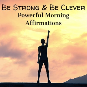 Be Strong & Be Clever: Powerful Morning Affirmations