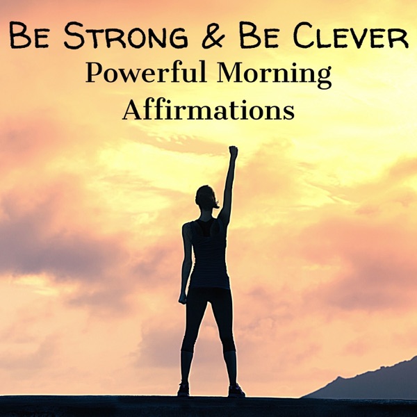 Be Strong & Be Clever: Powerful Morning Affirmations