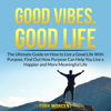 Good Vibes, Good Life: The Ultimate Guide on How to Live a Good Life With Purpose, Find Out How Purpose Can Help You Live a Happier and More Meaningful Life - Tory Morcent