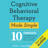 Cognitive Behavioral Therapy Made Simple: 10 Strategies for Managing Anxiety, Depression, Anger, Panic, and Worry (Unabridged) - Seth J. Gillihan, PhD