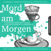 Learning German Though Storytelling: Mord am Morgen - A Detective Story For German Learners (For intermediate and advanced students)
