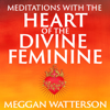 Meditations with the Heart of the Divine Feminine - Meggan Watterson