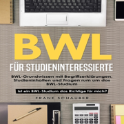 BWL für Studieninteressierte [Business Administration for Prospective Students]: BWL-Grundwissen mit Begriffserklärungen, Studieninhalten und Fragen rum um das BWL-Studium – Ist ein BWL-Studium das Richtige für mich? (Unabridged)