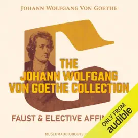 The Johann Wolfgang von Goethe Collection: Faust & Elective Affinities (Unabridged)