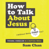 How to Talk about Jesus (Without Being That Guy) - Sam Chan