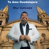 Ahui Gonzalez - Te Amo Guadalajara
