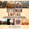 Ottoman Empire: A Captivating Guide to the Rise and Fall of the Ottoman Empire, the Fall of Constantinople, and the Life of Suleiman the Magnificent (Unabridged) - Captivating History