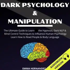 Dark Psychology and Manipulation: The Ultimate Guide to Learn the Hypnosis, Dark NLP & Mind Control Techniques to Influence Human Psychology. Learn How to Read People & Body Language (Unabridged)