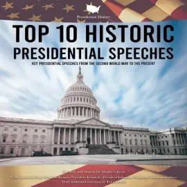 Presidential History Top 10 Historic Presidential Speeches: Key Presidential Speeches from the Second World War to the Present (Unabridged)