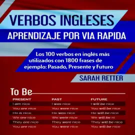 Verbos Ingleses: Aprendizaje por Via Rapida [English Verbs: Fast Learning]: Los 100 Verbos en Inglés Más Utilizados con 1800 Frases De Ejemplo: Pasado, Presente, y Futuro [The 100 Most Used English Verbs with 1800 Sample Phrases: Past, Present, and Futu