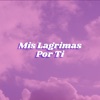 Mis Lágrimas Por Ti - Single