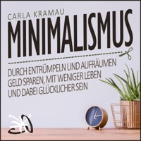Minimalismus [Minimalism]: Durch entrümpeln und aufräumen Geld sparen, mit weniger leben und dabei glücklicher sein [Save Money by Clearing Out and Tidying up, Living with Less and Being Happier] (Unabridged)