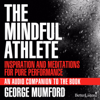 The Mindful Athlete: Inspiration and Meditations for Pure Performance - George Mumford