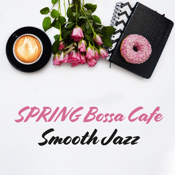SPRING Bossa Cafe: Smooth Jazz - Relaxation Music for Sunny Day, Coffee Break & Positive Feelings