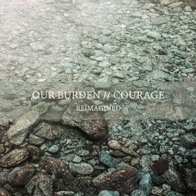 Our Burden // Courage (Reimagined) - Single