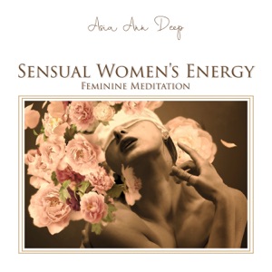 Sensual Women's Energy: Feminine Meditation, Pure Strength, Female Chakra Balance, Orgasmic Music