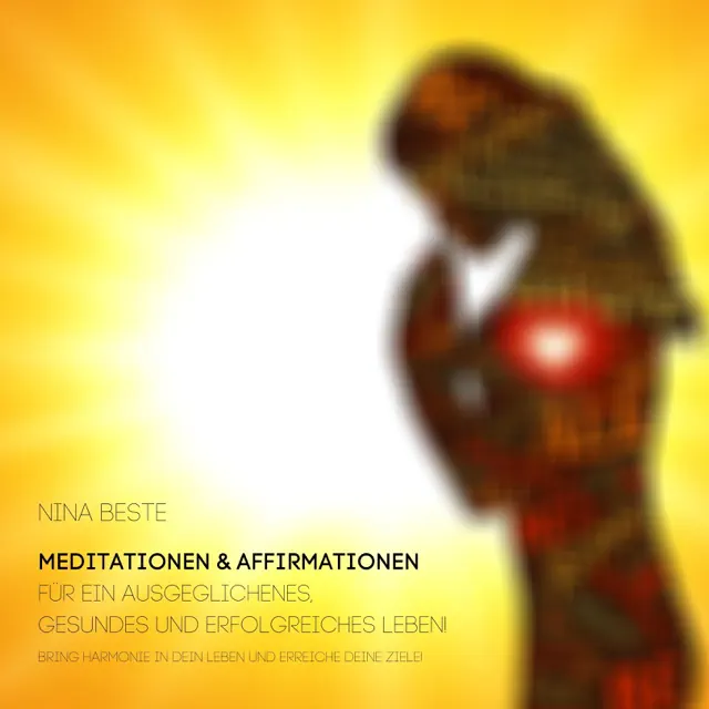 Meditationen & Affirmationen für ein ausgeglichenes, gesundes und erfolgreiches Leben!: Bring Harmonie in dein Leben und erreiche deine Ziele!