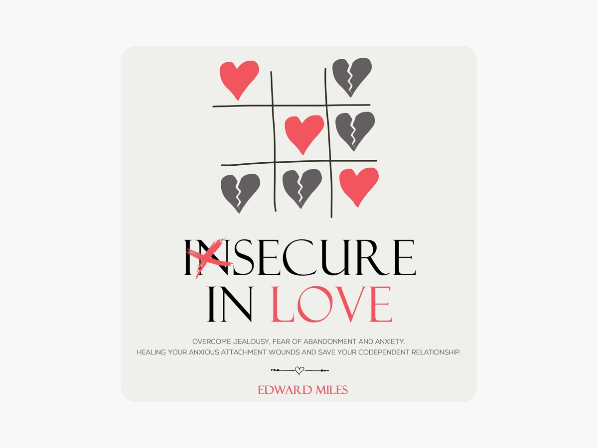 Insecure in Love: Overcome Jealousy, Fear of Abandonment and Anxiety.  Healing Your Anxious Attachment Wounds and Save Your Codependent  Relationship (Unabridged) by Edward Miles on Apple Books, image size:1200x900