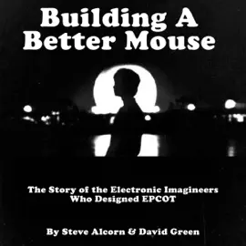 Building a Better Mouse: The Story of the Electronic Imagineers Who Designed Epcot (Unabridged)