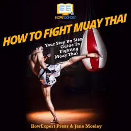 How to Fight Muay Thai: Your Step-By-Step Guide to Fighting Muay Thai (Unabridged)