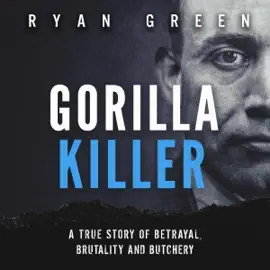 Gorilla Killer: A True Story of Betrayal, Brutality and Butchery (Ryan Green's True Crime) (Unabridged)