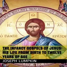 The Infancy Gospels of Jesus: His Life From Birth to Twelve Years of Age (Unabridged)