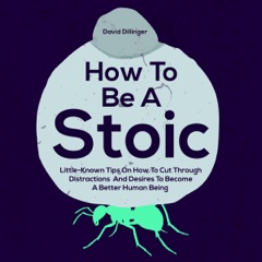 How to Be a Stoic: Little-Known Tips on How to Cut Through Distractions and Desires to Become a Better Human Being (Unabridged)