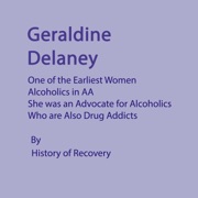 Geraldine Delaney:  One of the First Women Alcoholics in AA. She Was an Advocate for Alcoholics Who Are Also Drug Addicts (Unabridged) - History of Recovery
