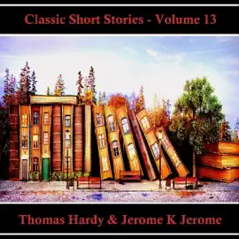 Classic Short Stories - Volume 13: Hear Literature Come Alive In An Hour With These Classic Short Story Collections