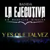 Banda La Ejecutiva de Mazatlán Sinaloa - Y Es Que Tal Vez