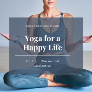 Yoga for a Happy Life - Sweet New Age Music for Yoga Classes and Meditation