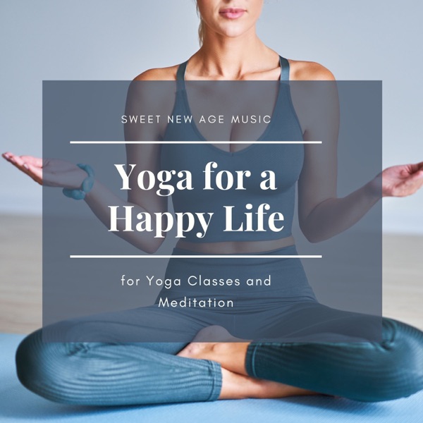 Yoga for a Happy Life - Sweet New Age Music for Yoga Classes and Meditation