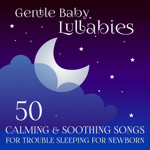 Gentle Baby Lullabies: 50 Calming & Soothing Songs for Trouble Sleeping for Newborn