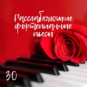 30 Расслабляющие фортепианные пьесы - Лучшая инструментальная и мягкая музыка, Романтическая и успокаивающая фортепианная музыка